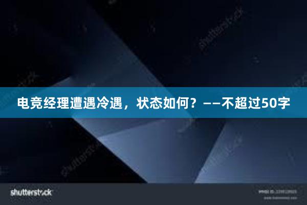 电竞经理遭遇冷遇，状态如何？——不超过50字