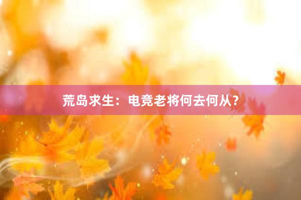 荒岛求生：电竞老将何去何从？