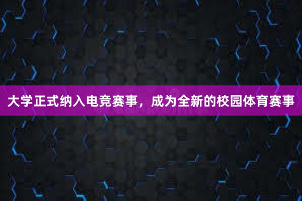 大学正式纳入电竞赛事，成为全新的校园体育赛事