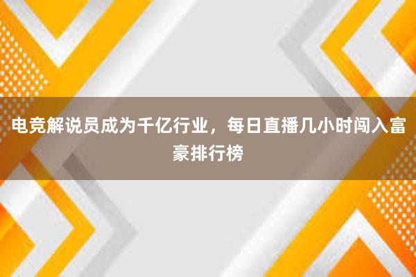 电竞解说员成为千亿行业，每日直播几小时闯入富豪排行榜