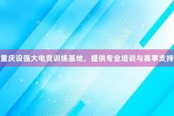 重庆设强大电竞训练基地，提供专业培训与赛事支持