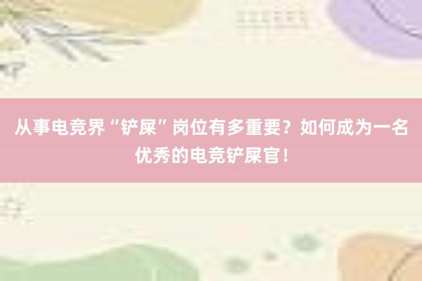 从事电竞界“铲屎”岗位有多重要？如何成为一名优秀的电竞铲屎官！