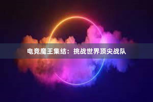 电竞魔王集结：挑战世界顶尖战队