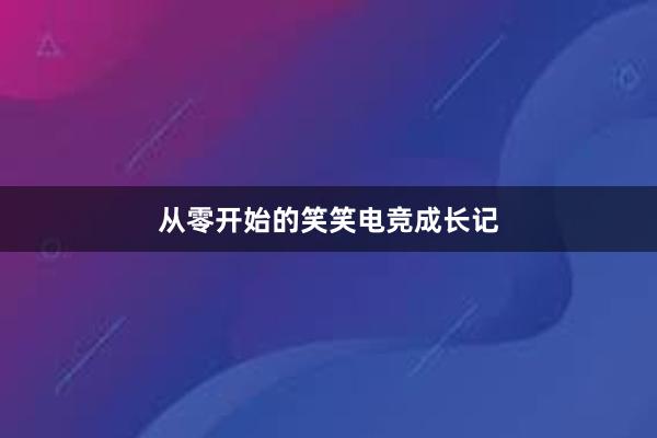 从零开始的笑笑电竞成长记