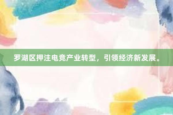 罗湖区押注电竞产业转型，引领经济新发展。