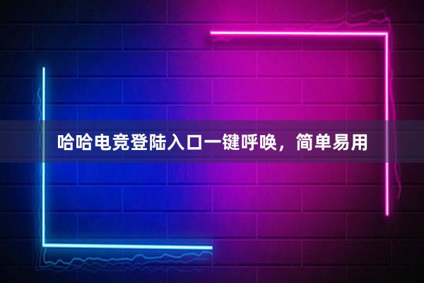 哈哈电竞登陆入口一键呼唤，简单易用