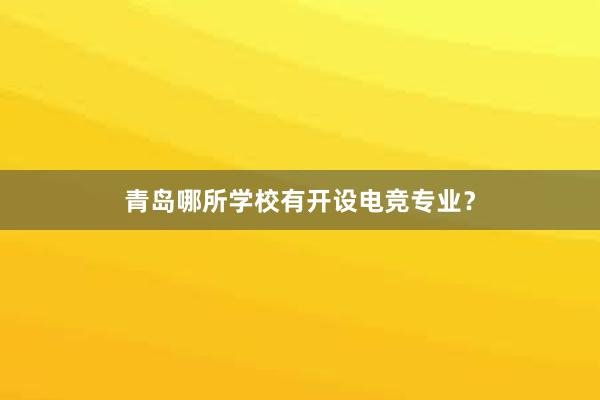 青岛哪所学校有开设电竞专业？