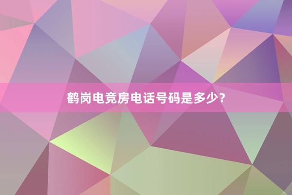 鹤岗电竞房电话号码是多少？